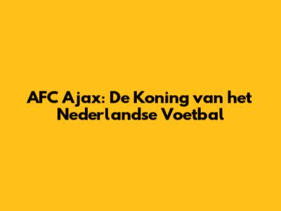 AFC Ajax: De Koning van het Nederlandse Voetbal