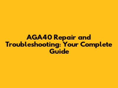 AGA40 Repair and Troubleshooting: Your Complete Guide