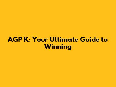 AGP K: Your Ultimate Guide to Winning