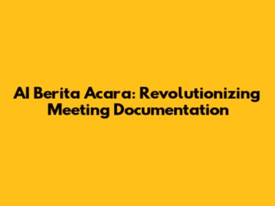 AI Berita Acara: Revolutionizing Meeting Documentation
