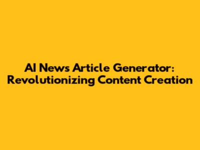 AI News Article Generator: Revolutionizing Content Creation