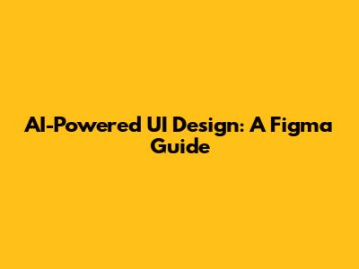 AI-Powered UI Design: A Figma Guide