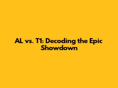 AL vs. T1: Decoding the Epic Showdown