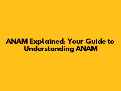 ANAM Explained: Your Guide to Understanding ANAM