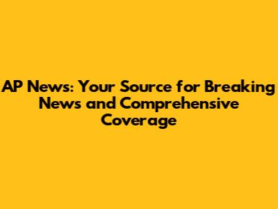 AP News: Your Source for Breaking News and Comprehensive Coverage