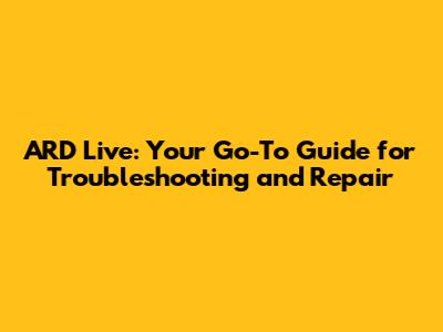 ARD Live: Your Go-To Guide for Troubleshooting and Repair