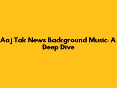 Aaj Tak News Background Music: A Deep Dive