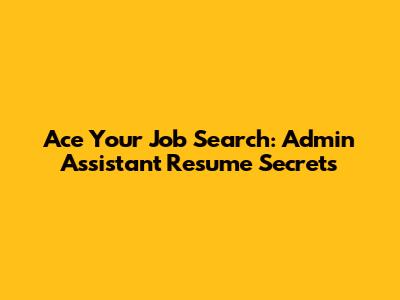 Ace Your Job Search: Admin Assistant Resume Secrets