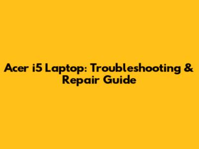 Acer i5 Laptop: Troubleshooting & Repair Guide