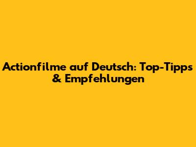 Actionfilme auf Deutsch: Top-Tipps & Empfehlungen