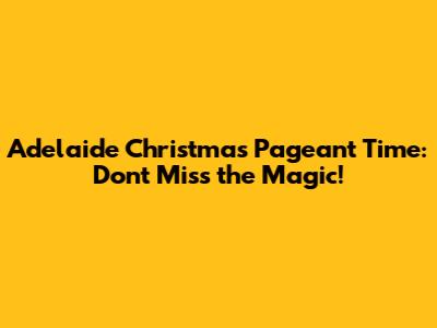 Adelaide Christmas Pageant Time: Don't Miss the Magic!
