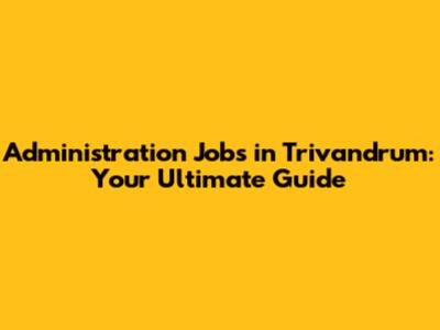 Administration Jobs in Trivandrum: Your Ultimate Guide
