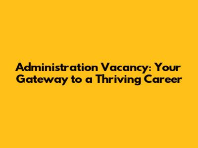 Administration Vacancy: Your Gateway to a Thriving Career
