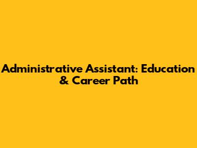 Administrative Assistant: Education & Career Path