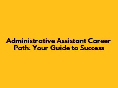 Administrative Assistant Career Path: Your Guide to Success