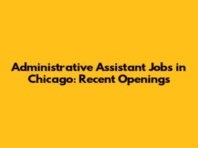 Administrative Assistant Jobs in Chicago: Recent Openings