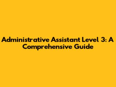 Administrative Assistant Level 3: A Comprehensive Guide