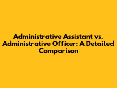 Administrative Assistant vs. Administrative Officer: A Detailed Comparison