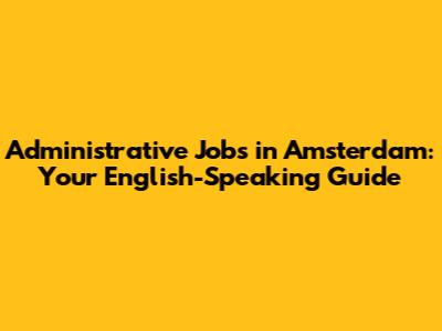 Administrative Jobs in Amsterdam: Your English-Speaking Guide
