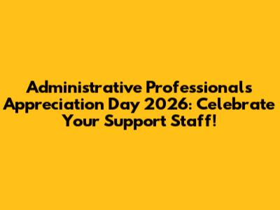 Administrative Professionals Appreciation Day 2026: Celebrate Your Support Staff!