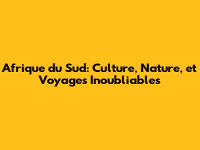 Afrique du Sud: Culture, Nature, et Voyages Inoubliables
