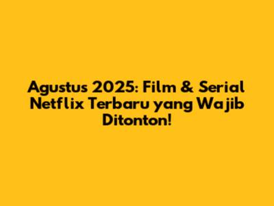 Agustus 2025: Film & Serial Netflix Terbaru yang Wajib Ditonton!