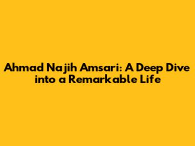Ahmad Najih Amsari: A Deep Dive into a Remarkable Life