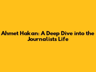 Ahmet Hakan: A Deep Dive into the Journalist's Life