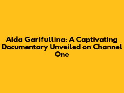 Aida Garifullina: A Captivating Documentary Unveiled on Channel One
