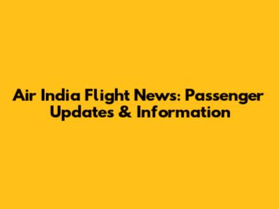 Air India Flight News: Passenger Updates & Information