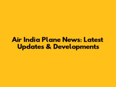 Air India Plane News: Latest Updates & Developments