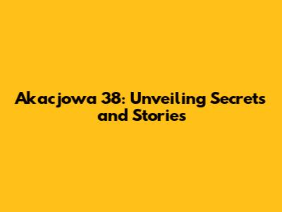 Akacjowa 38: Unveiling Secrets and Stories