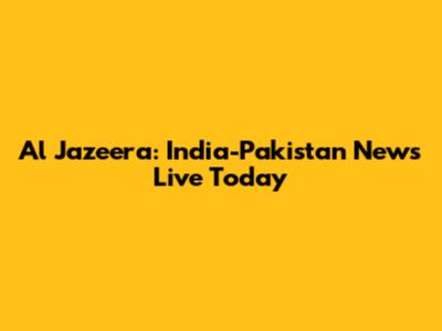 Al Jazeera: India-Pakistan News Live Today