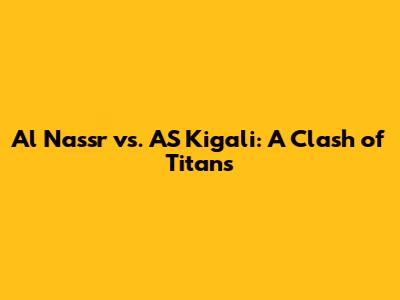 Al Nassr vs. AS Kigali: A Clash of Titans