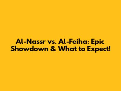 Al-Nassr vs. Al-Feiha: Epic Showdown & What to Expect!