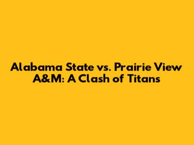 Alabama State vs. Prairie View A&M: A Clash of Titans