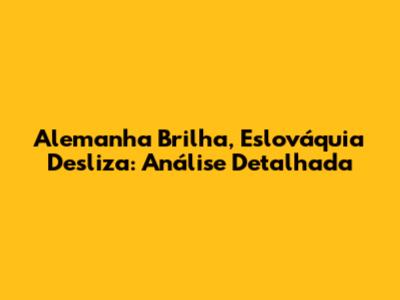 Alemanha Brilha, Eslováquia Desliza: Análise Detalhada