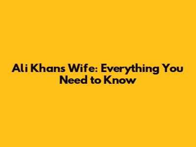 Ali Khan's Wife: Everything You Need to Know