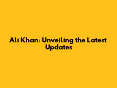 Ali Khan: Unveiling the Latest Updates