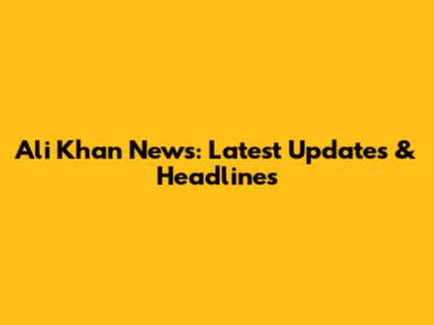 Ali Khan News: Latest Updates & Headlines