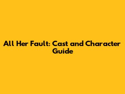 All Her Fault: Cast and Character Guide