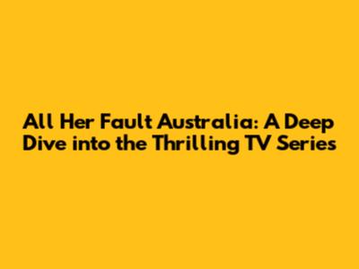 All Her Fault Australia: A Deep Dive into the Thrilling TV Series
