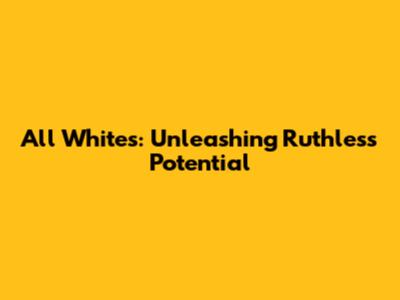 All Whites: Unleashing Ruthless Potential