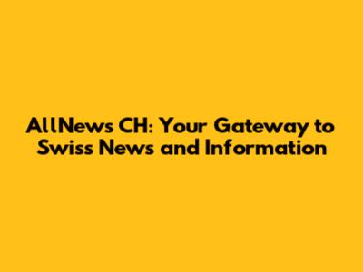 AllNews CH: Your Gateway to Swiss News and Information
