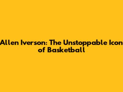 Allen Iverson: The Unstoppable Icon of Basketball