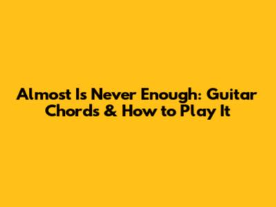 Almost Is Never Enough: Guitar Chords & How to Play It