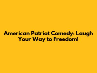 American Patriot Comedy: Laugh Your Way to Freedom!