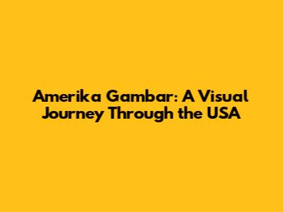 Amerika Gambar: A Visual Journey Through the USA