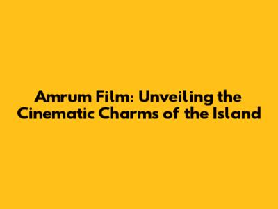 Amrum Film: Unveiling the Cinematic Charms of the Island