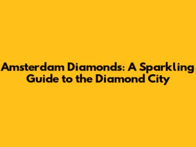 Amsterdam Diamonds: A Sparkling Guide to the Diamond City
